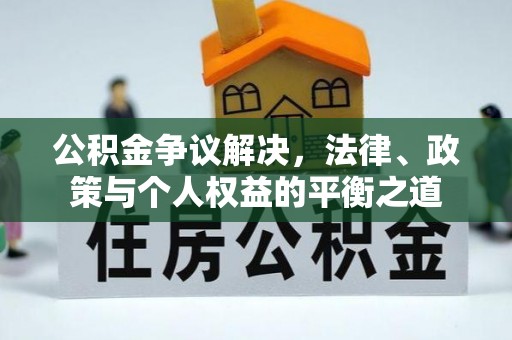 和田公积金争议解决，法律、政策与个人权益的平衡之道
