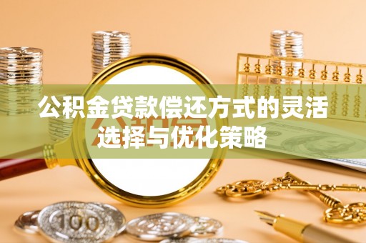 和田公积金贷款偿还方式的灵活选择与优化策略