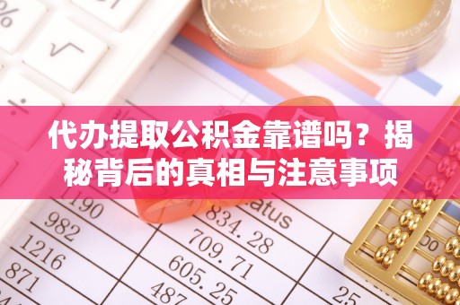 和田代办提取公积金靠谱吗？揭秘背后的真相与注意事项