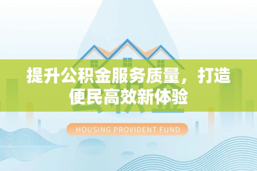和田提升公积金服务质量，打造便民高效新体验
