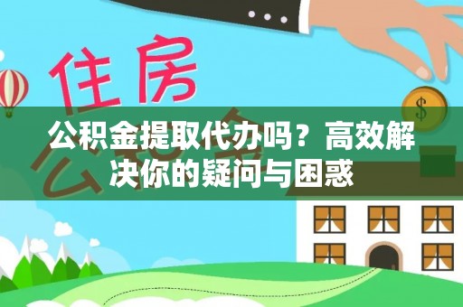 和田公积金提取代办吗？高效解决你的疑问与困惑