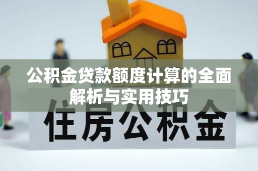 和田公积金贷款额度计算的全面解析与实用技巧