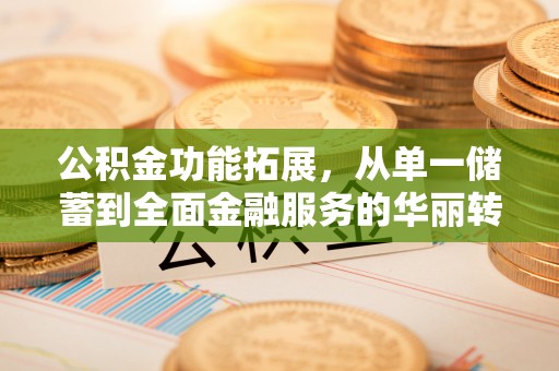 和田公积金功能拓展，从单一储蓄到全面金融服务的华丽转身
