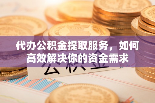 和田代办公积金提取服务，如何高效解决你的资金需求