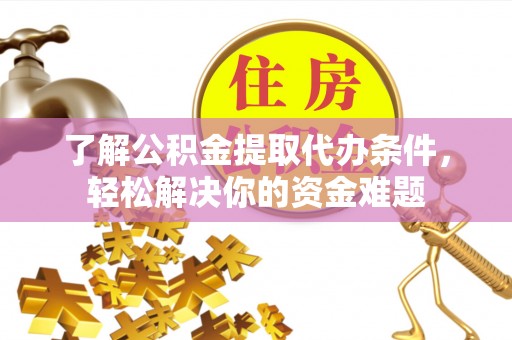 和田了解公积金提取代办条件，轻松解决你的资金难题