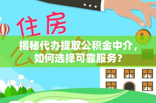 和田揭秘代办提取公积金中介，如何选择可靠服务？