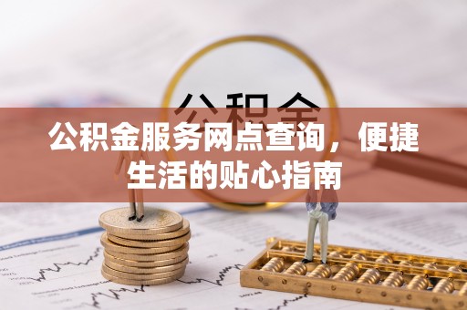 和田公积金服务网点查询，便捷生活的贴心指南
