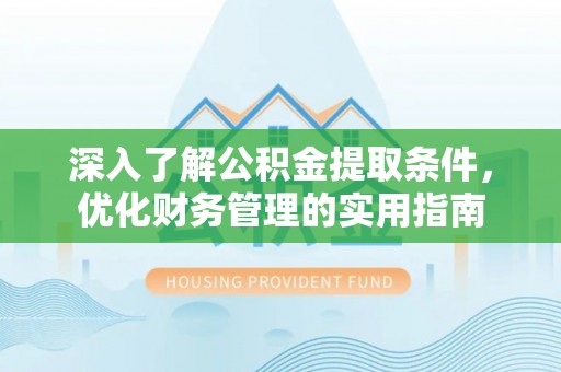 和田深入了解公积金提取条件，优化财务管理的实用指南