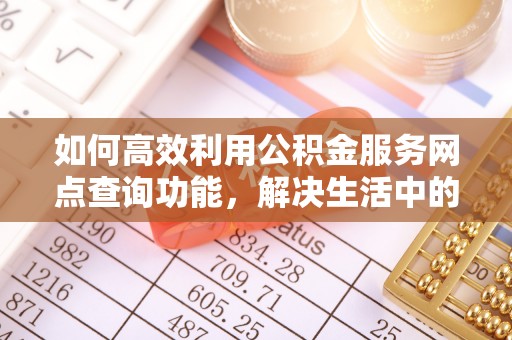 和田如何高效利用公积金服务网点查询功能，解决生活中的资金难题