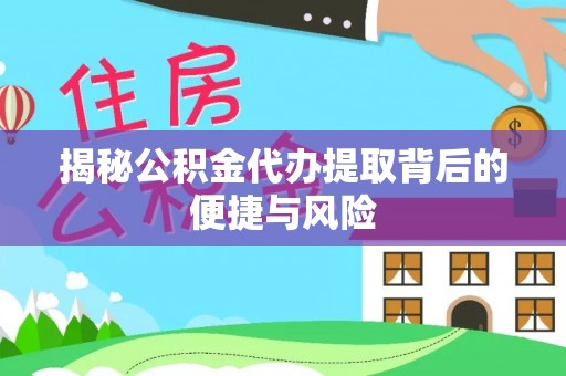 和田揭秘公积金代办提取背后的便捷与风险