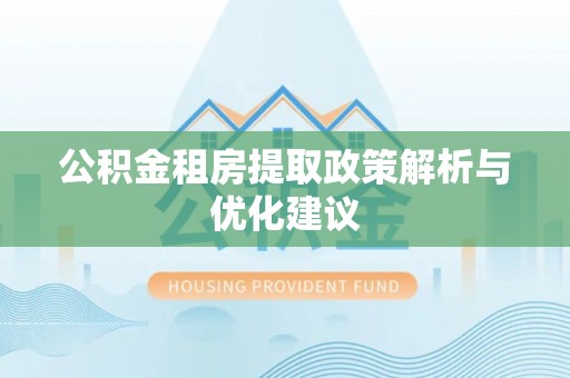 和田公积金租房提取政策解析与优化建议
