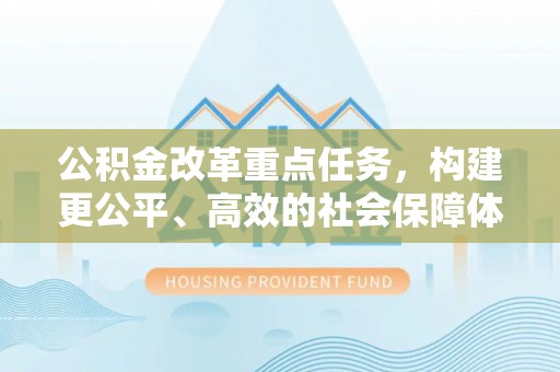 和田公积金改革重点任务，构建更公平、高效的社会保障体系