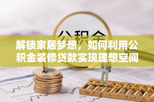 和田解锁家居梦想，如何利用公积金装修贷款实现理想空间