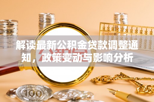 和田解读最新公积金贷款调整通知，政策变动与影响分析