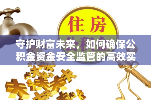 和田守护财富未来，如何确保公积金资金安全监管的高效实施