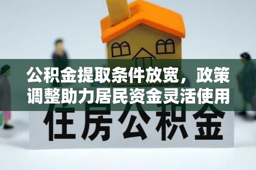 和田公积金提取条件放宽，政策调整助力居民资金灵活使用