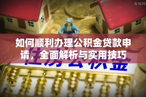 和田如何顺利办理公积金贷款申请，全面解析与实用技巧