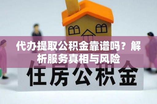 和田代办提取公积金靠谱吗？解析服务真相与风险