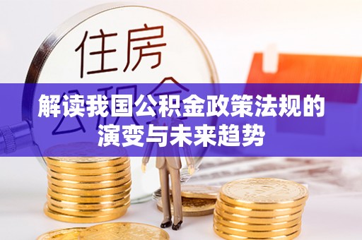 和田解读我国公积金政策法规的演变与未来趋势