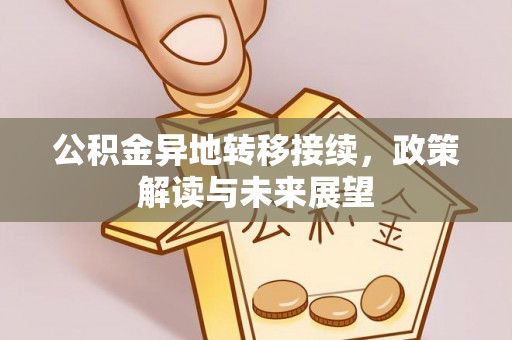 和田公积金异地转移接续，政策解读与未来展望