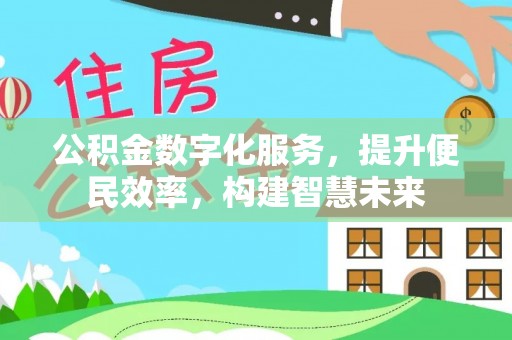 和田公积金数字化服务，提升便民效率，构建智慧未来