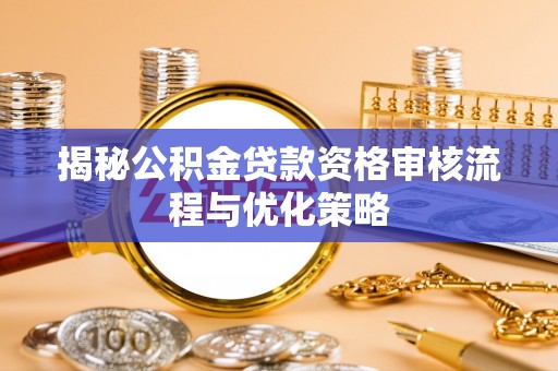 和田揭秘公积金贷款资格审核流程与优化策略