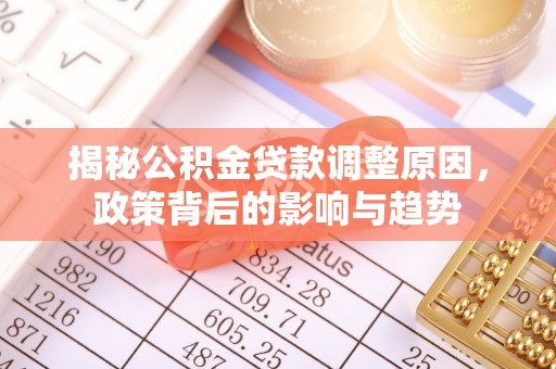和田揭秘公积金贷款调整原因，政策背后的影响与趋势