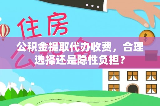 和田公积金提取代办收费，合理选择还是隐性负担？