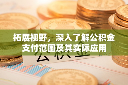 和田拓展视野，深入了解公积金支付范围及其实际应用