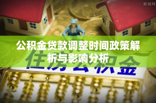 和田公积金贷款调整时间政策解析与影响分析