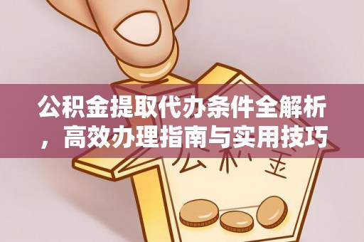和田公积金提取代办条件全解析，高效办理指南与实用技巧