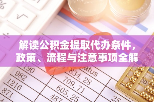 和田解读公积金提取代办条件，政策、流程与注意事项全解析