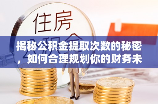 和田揭秘公积金提取次数的秘密，如何合理规划你的财务未来