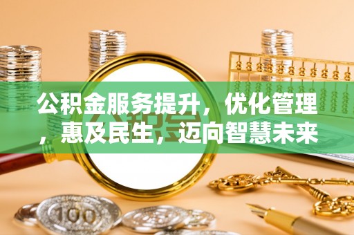 和田公积金服务提升，优化管理，惠及民生，迈向智慧未来