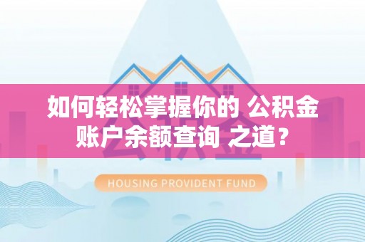 和田如何轻松掌握你的 公积金账户余额查询 之道？