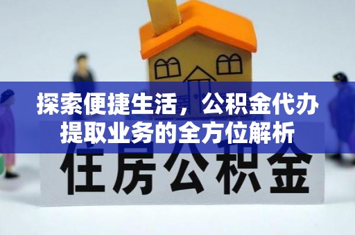 和田探索便捷生活，公积金代办提取业务的全方位解析