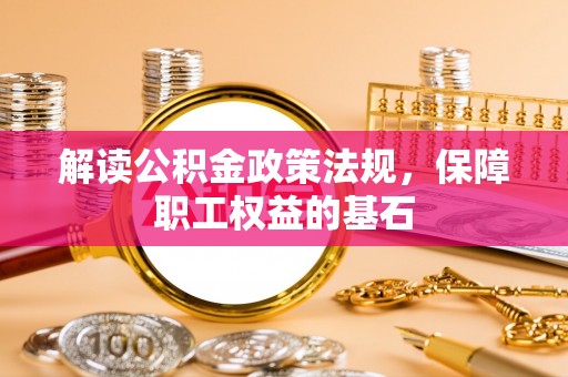 和田解读公积金政策法规，保障职工权益的基石