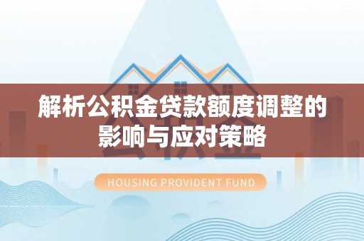 和田解析公积金贷款额度调整的影响与应对策略