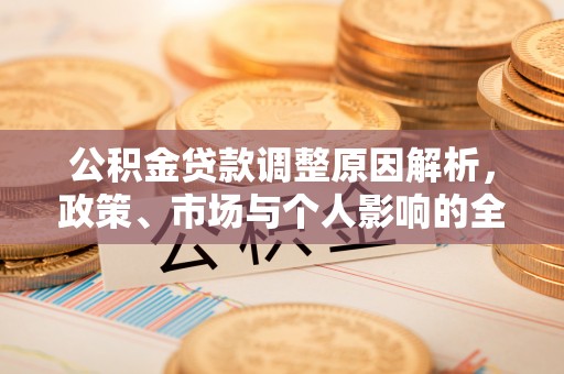 和田公积金贷款调整原因解析，政策、市场与个人影响的全面解读