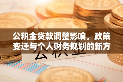 和田公积金贷款调整影响，政策变迁与个人财务规划的新方向