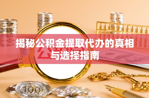 和田揭秘公积金提取代办的真相与选择指南