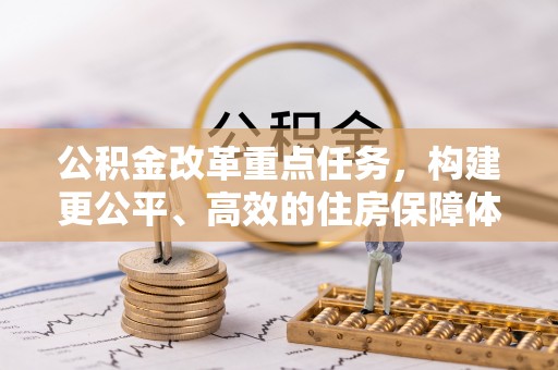 和田公积金改革重点任务，构建更公平、高效的住房保障体系