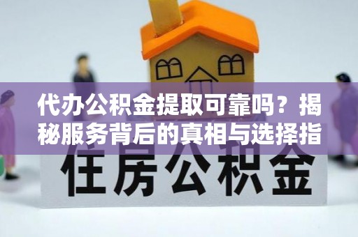 和田代办公积金提取可靠吗？揭秘服务背后的真相与选择指南