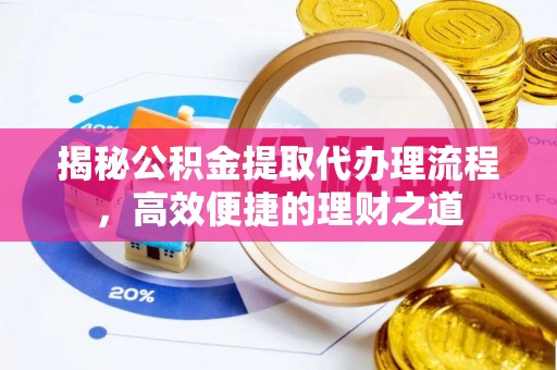 和田揭秘公积金提取代办理流程，高效便捷的理财之道