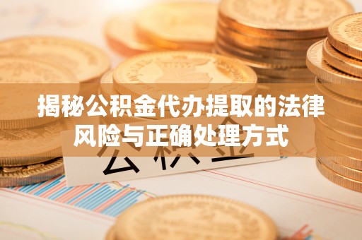 和田揭秘公积金代办提取的法律风险与正确处理方式