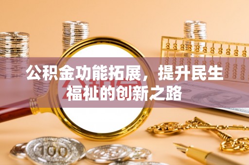和田公积金功能拓展，提升民生福祉的创新之路