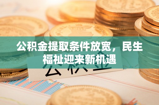 和田公积金提取条件放宽，民生福祉迎来新机遇