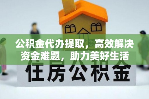 和田公积金代办提取，高效解决资金难题，助力美好生活