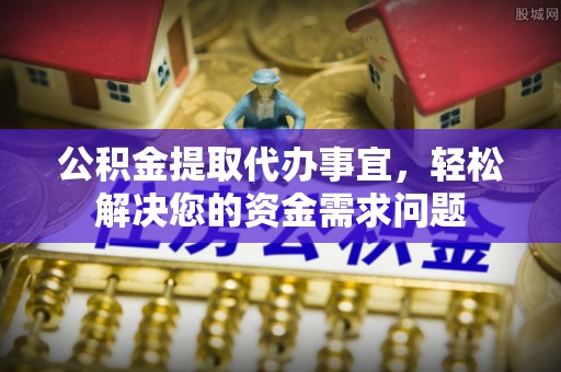 和田公积金提取代办事宜，轻松解决您的资金需求问题