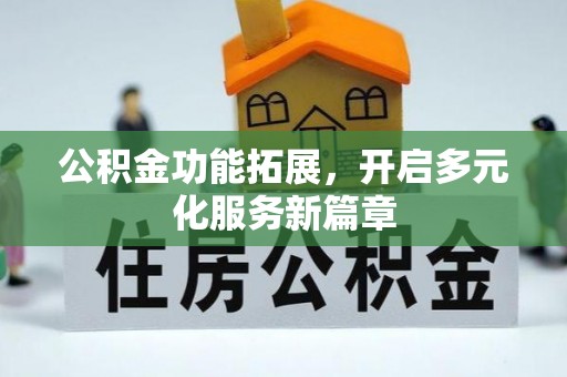 和田公积金功能拓展，开启多元化服务新篇章